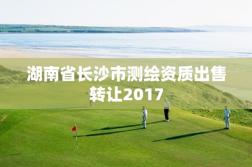 湖南省长沙市测绘资质出售转让2017