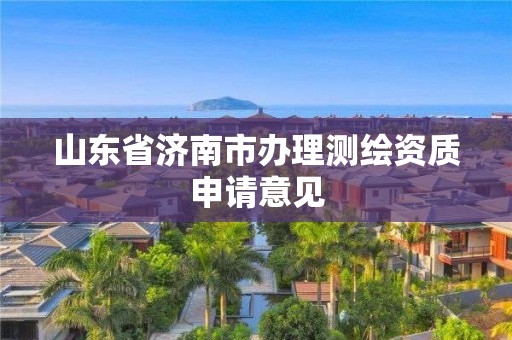 山东省济南市办理测绘资质申请意见