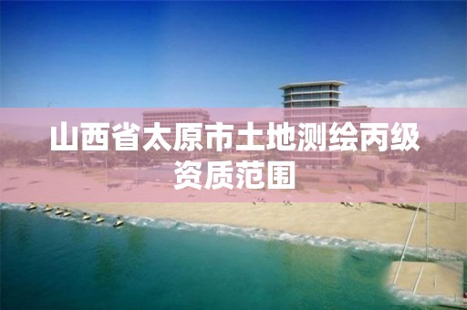 山西省太原市土地测绘丙级资质范围