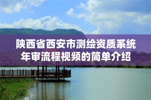 陕西省西安市测绘资质系统年审流程视频的简单介绍