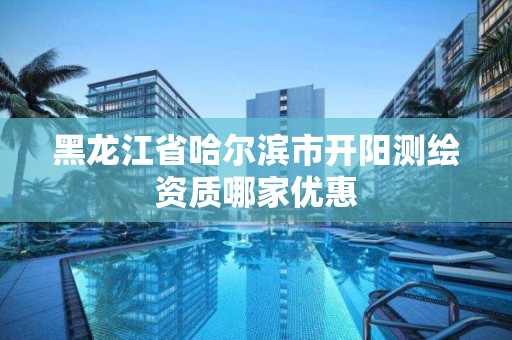 黑龙江省哈尔滨市开阳测绘资质哪家优惠