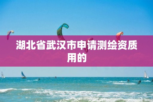 湖北省武汉市申请测绘资质用的