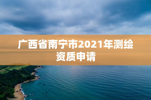 广西省南宁市2021年测绘资质申请