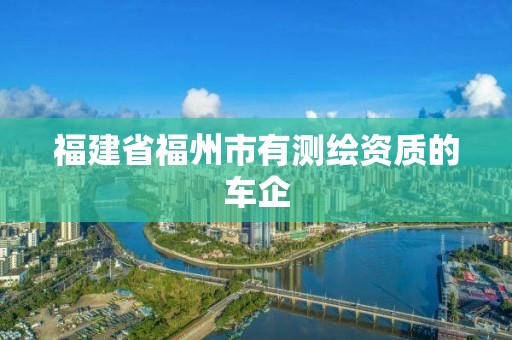 福建省福州市有测绘资质的车企