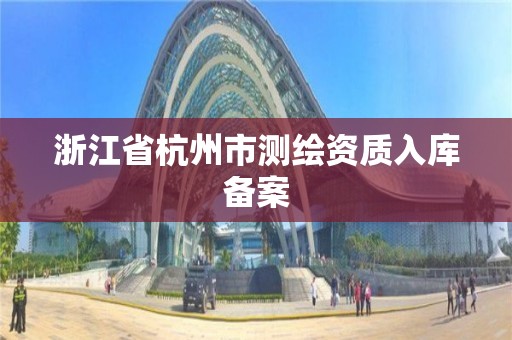 浙江省杭州市测绘资质入库备案