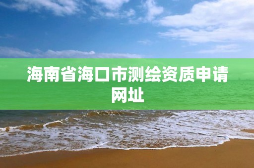 海南省海口市测绘资质申请网址