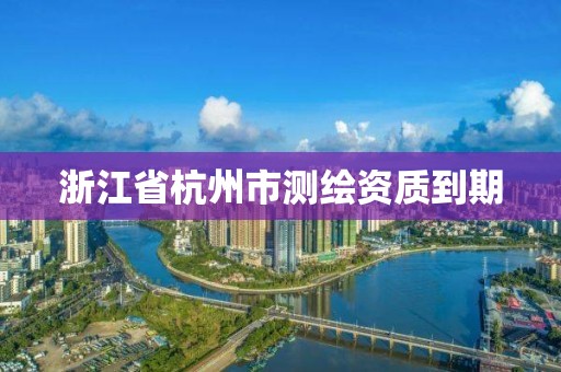 浙江省杭州市测绘资质到期