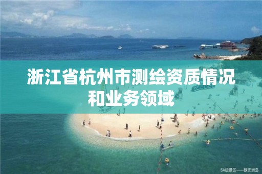 浙江省杭州市测绘资质情况和业务领域