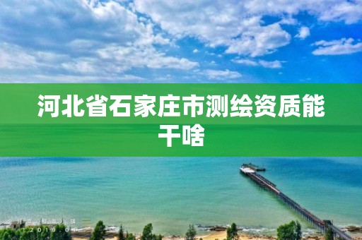 河北省石家庄市测绘资质能干啥