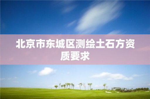 北京市东城区测绘土石方资质要求