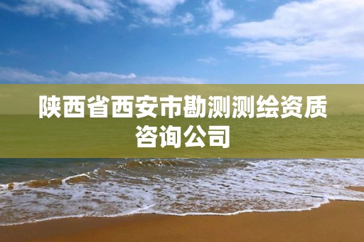 陕西省西安市勘测测绘资质咨询公司