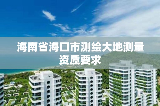 海南省海口市测绘大地测量资质要求