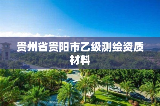 贵州省贵阳市乙级测绘资质材料