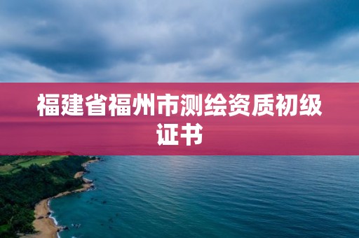 福建省福州市测绘资质初级证书