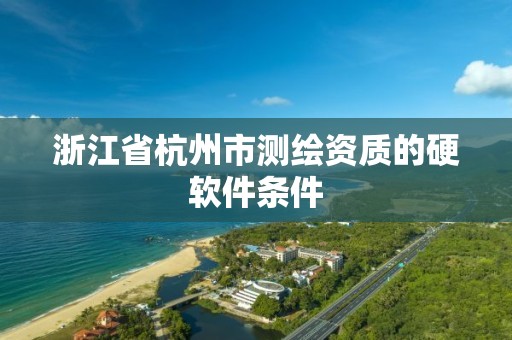 浙江省杭州市测绘资质的硬软件条件