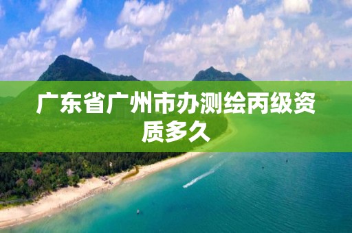 广东省广州市办测绘丙级资质多久