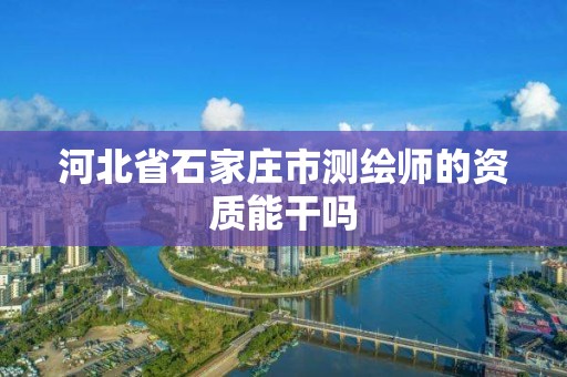 河北省石家庄市测绘师的资质能干吗