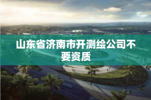 山东省济南市开测绘公司不要资质