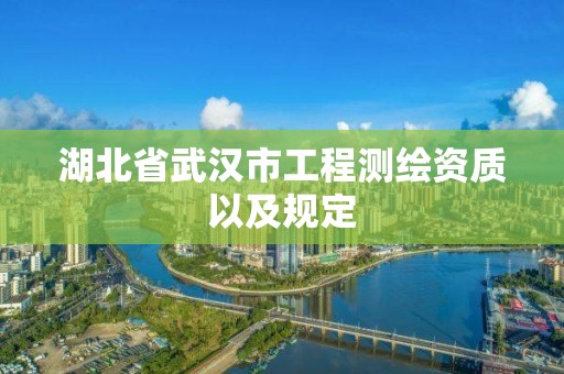 湖北省武汉市工程测绘资质以及规定