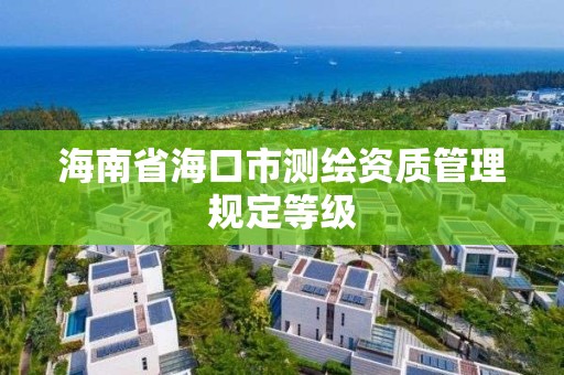 海南省海口市测绘资质管理规定等级