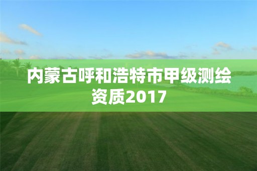 内蒙古呼和浩特市甲级测绘资质2017