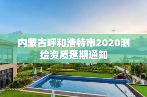 内蒙古呼和浩特市2020测绘资质延期通知