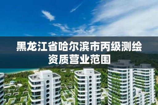 黑龙江省哈尔滨市丙级测绘资质营业范围