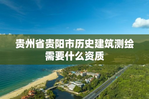 贵州省贵阳市历史建筑测绘需要什么资质