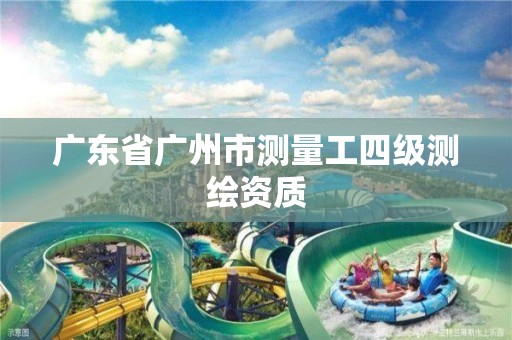 广东省广州市测量工四级测绘资质