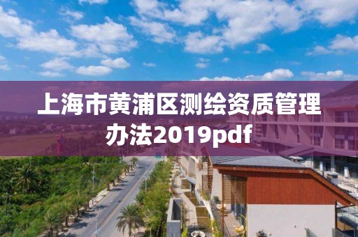 上海市黄浦区测绘资质管理办法2019pdf