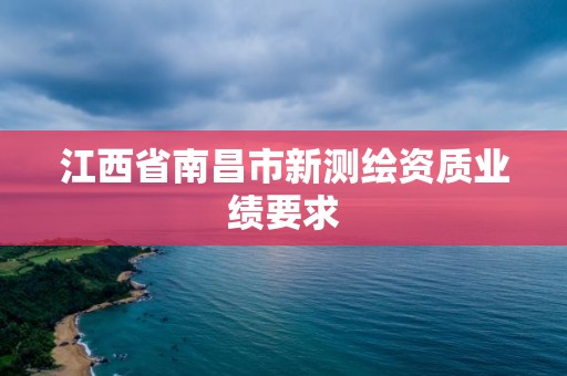 江西省南昌市新测绘资质业绩要求