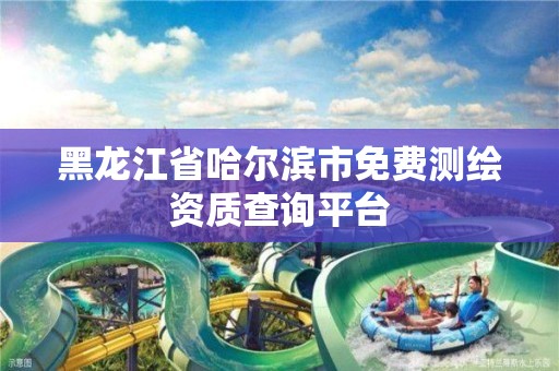 黑龙江省哈尔滨市免费测绘资质查询平台