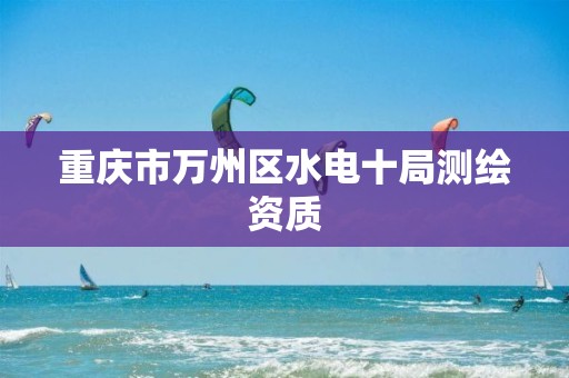 重庆市万州区水电十局测绘资质