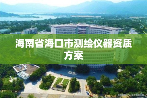 海南省海口市测绘仪器资质方案