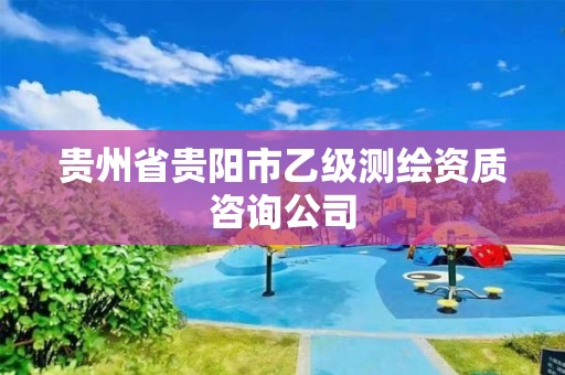 贵州省贵阳市乙级测绘资质咨询公司