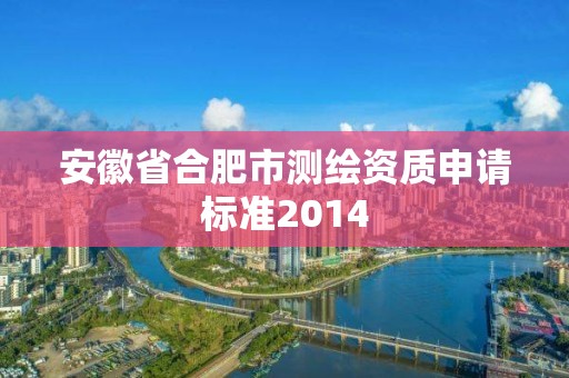 安徽省合肥市测绘资质申请标准2014