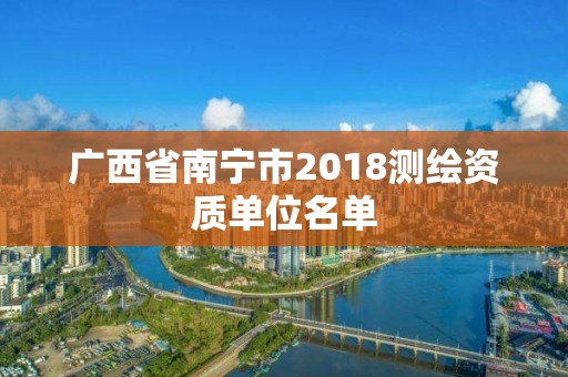 广西省南宁市2018测绘资质单位名单