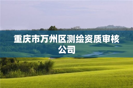 重庆市万州区测绘资质审核公司