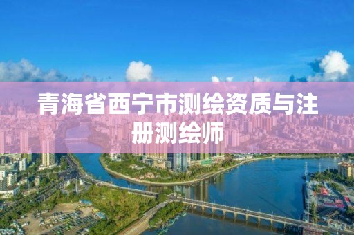 青海省西宁市测绘资质与注册测绘师