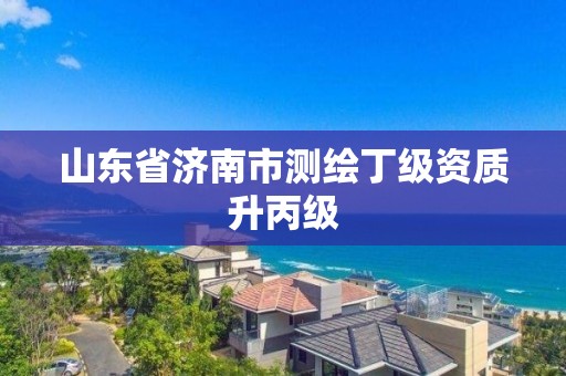 山东省济南市测绘丁级资质升丙级