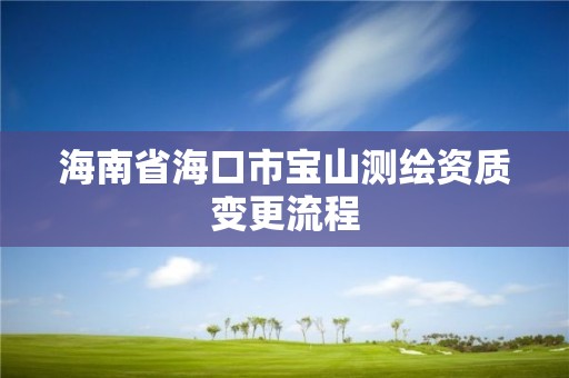 海南省海口市宝山测绘资质变更流程