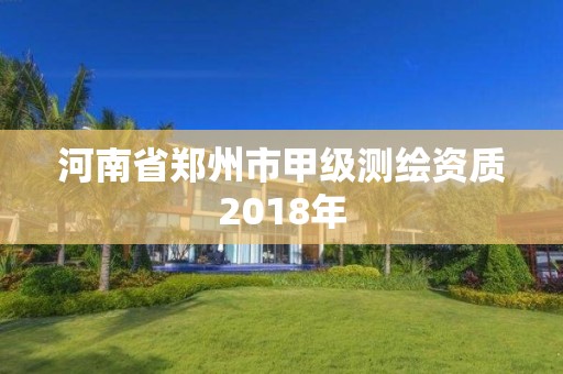 河南省郑州市甲级测绘资质2018年