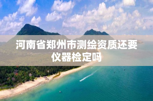 河南省郑州市测绘资质还要仪器检定吗