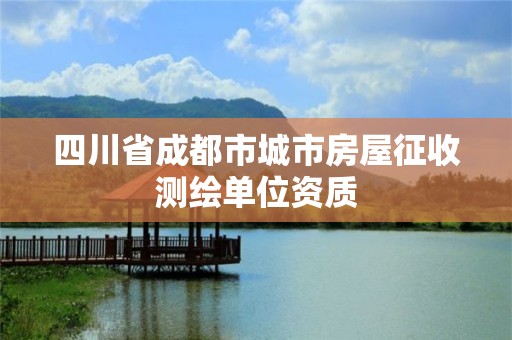 四川省成都市城市房屋征收测绘单位资质