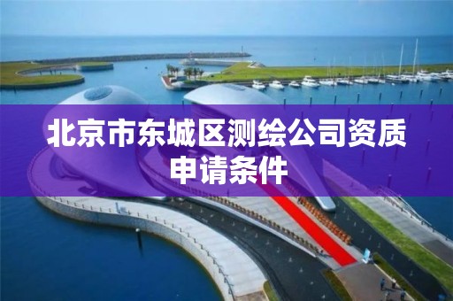 北京市东城区测绘公司资质申请条件