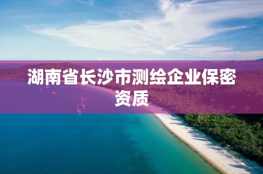 湖南省长沙市测绘企业保密资质