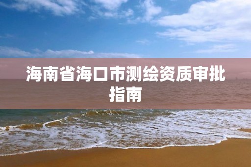 海南省海口市测绘资质审批指南