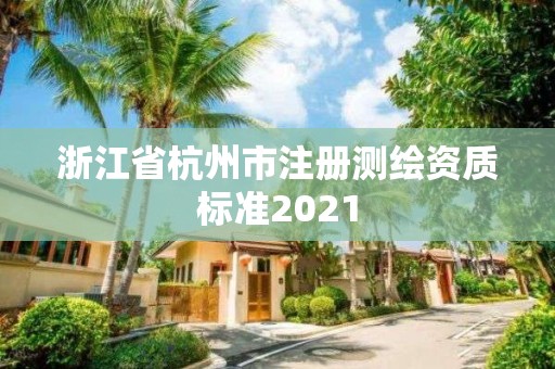 浙江省杭州市注册测绘资质标准2021