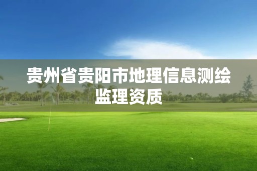 贵州省贵阳市地理信息测绘监理资质