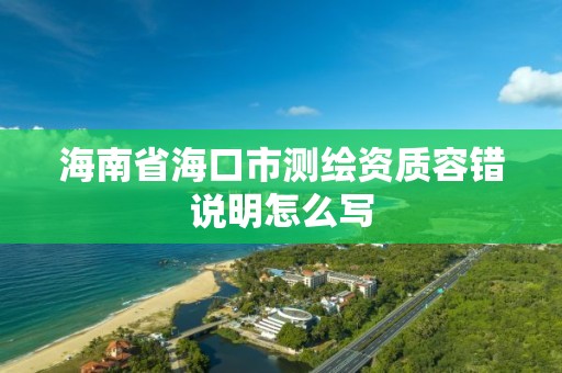 海南省海口市测绘资质容错说明怎么写